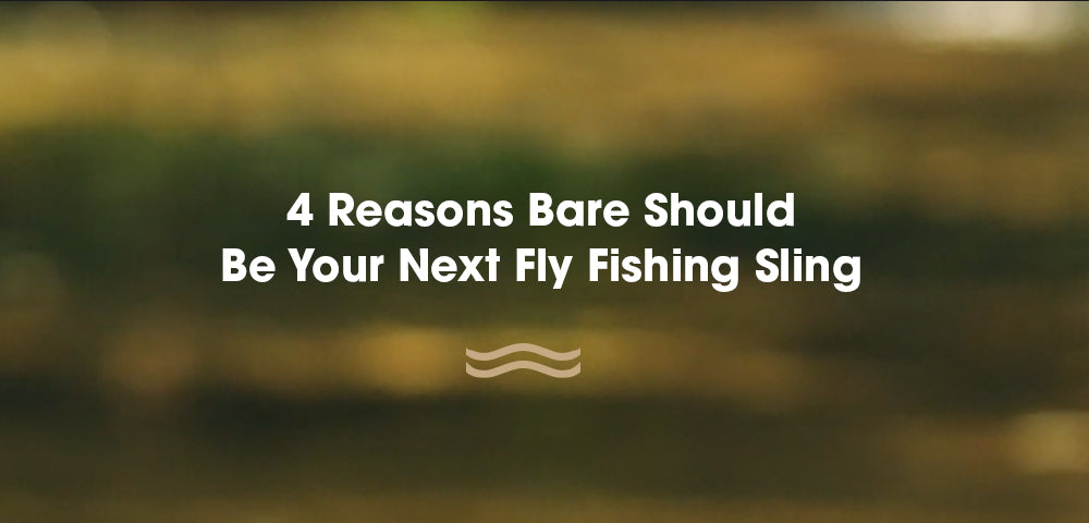 4 Reasons Why Bare Should Be Your Next Fly Fishing Sling – Bare